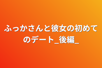 ふっかさんと彼女の初めてのデート_後編_