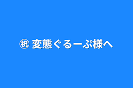 ㊗️ 変態ぐるーぷ様へ