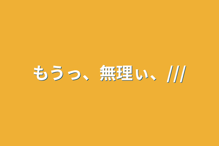 「もうっ、無理ぃ、///」のメインビジュアル