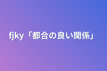 「fjky「都合の良い関係」」のメインビジュアル