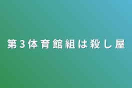 第 3 体 育 館 組 は 殺 し 屋