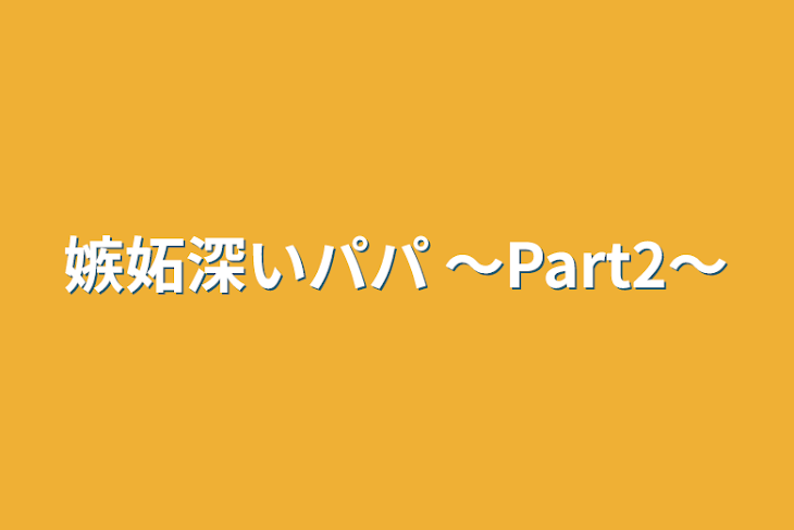 「嫉妬深いパパ        〜Part2〜」のメインビジュアル