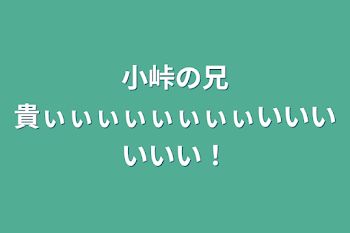 小峠の兄貴ぃぃぃぃぃぃぃぃいいいいいい！