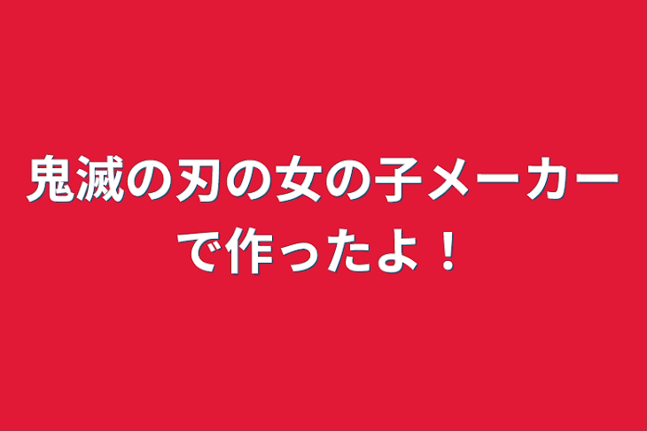 「鬼滅の刃の女の子メーカーで作ったよ！」のメインビジュアル