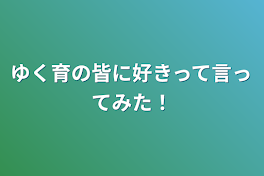 ゆく育の皆に好きって言ってみた！