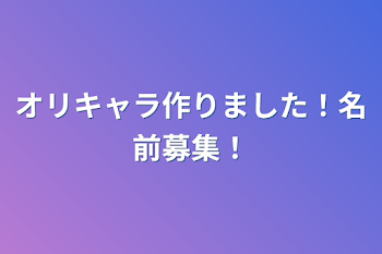 オリキャラ作りました！名前募集！