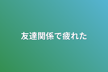 「友達関係で疲れた」のメインビジュアル