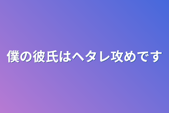 俺の彼氏はヘタレ攻めです