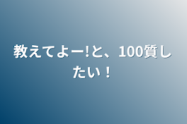 教えてよー!と、100質したい！