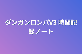 ダンガンロンパV3 時間記録ノート