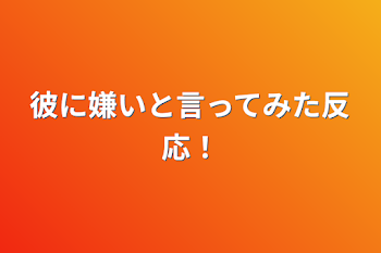 彼に嫌いと言ってみた反応！