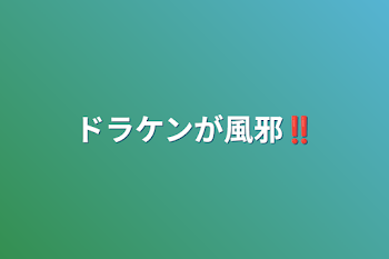 ドラケンが風邪‼️