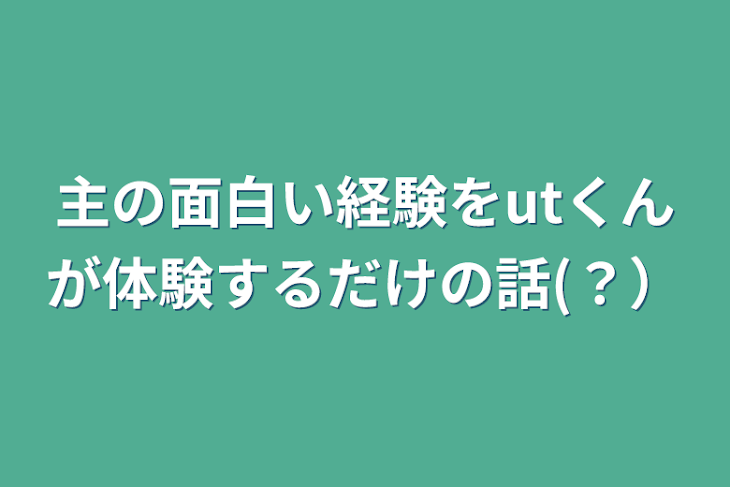 「主の面白い経験をutくんが体験するだけの話(？）」のメインビジュアル