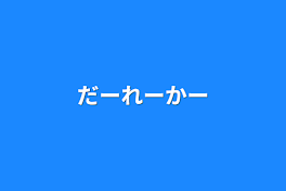 だーれーかー