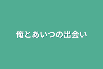 俺とあいつの出会い