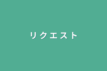 「リ ク エ ス ト」のメインビジュアル