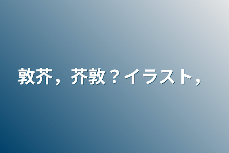 「敦芥，芥敦？イラスト，」のメインビジュアル