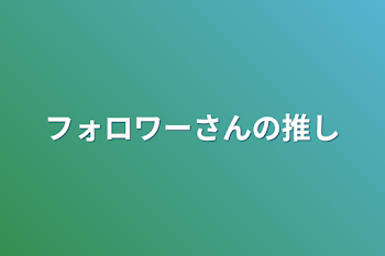 フォロワーさんの推し