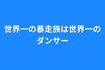 世界一の暴走族は世界一のダンサー