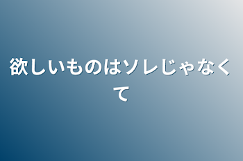 「欲しいものはソレじゃなくて」のメインビジュアル