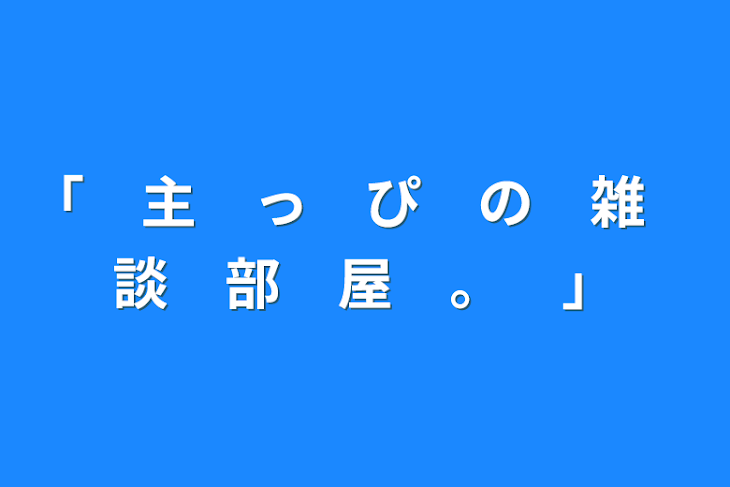 「「　主　っ　ぴ　の　雑　談　部　屋　。　」」のメインビジュアル