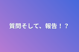 質問そして、報告！？