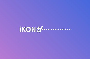 「iKONが…………」のメインビジュアル