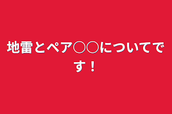 地雷とペア○○についてです！