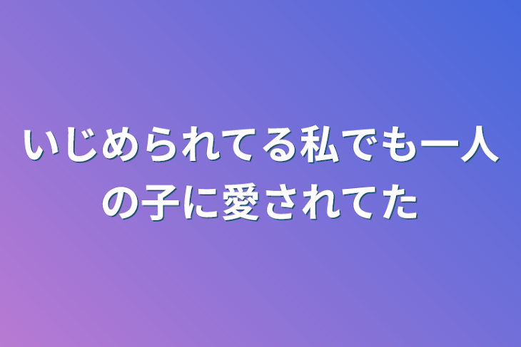 「いじめられてる私でも一人の子に愛されてた」のメインビジュアル