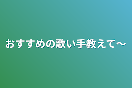 おすすめの歌い手教えて〜