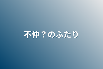 不仲？のふたり