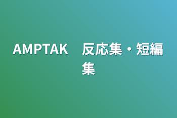 AMPTAK　反応集・短編集