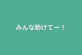 みんな助けてー！