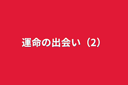 運命の出会い（2）