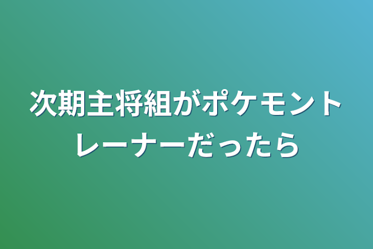 「次期主将組がポケモントレーナーだったら」のメインビジュアル