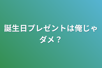 誕生日プレゼントは俺じゃダメ？