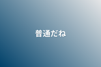 「普通だね」のメインビジュアル