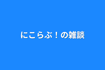 にこらぶ！の雑談