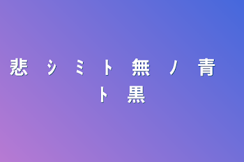 「悲　ｼ　ﾐ　ﾄ　無　ﾉ　青　ﾄ　黒」のメインビジュアル