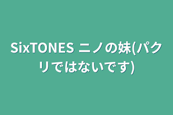 SixTONES   ニノの妹(パクリではないです)