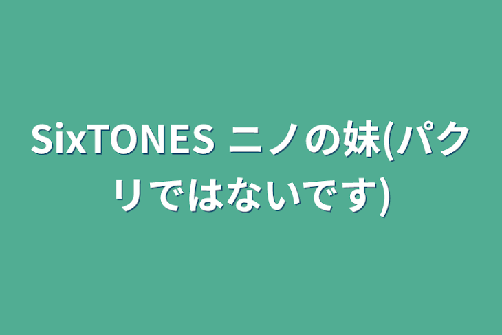 「SixTONES   ニノの妹(パクリではないです)」のメインビジュアル