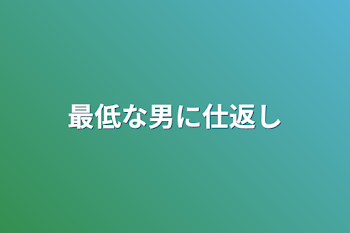 最低な男に仕返し