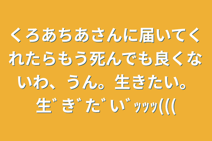 「くろあちあさんに届いてくれたらもう死んでも良くないわ、うん。生きたい。生ﾞきﾞたﾞいﾞｯｯｯ(((」のメインビジュアル