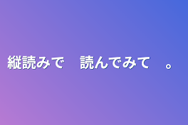 縦読みで　読んでみて　。