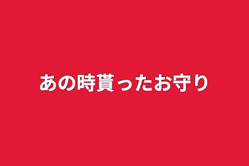 あの時貰ったお守り