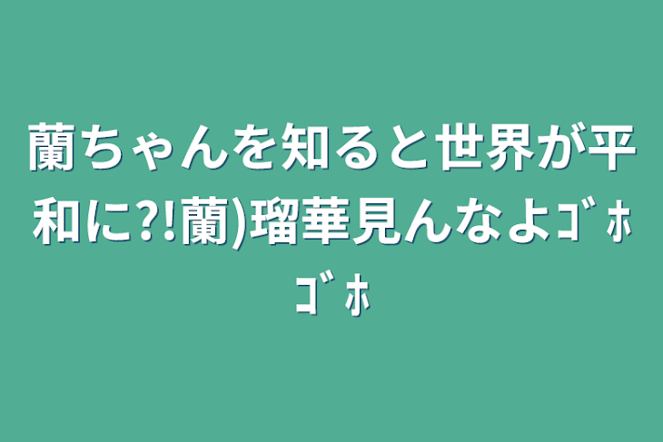 「蘭ちゃんを知ると世界が平和に?!蘭)瑠華見んなよｺﾞﾎｺﾞﾎ」のメインビジュアル