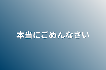 本当にごめんなさい