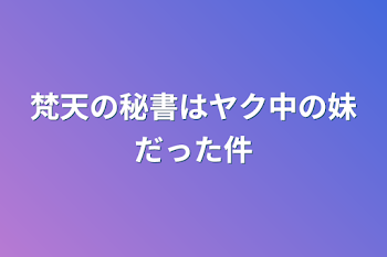 梵天の秘書はヤク中の妹だった件