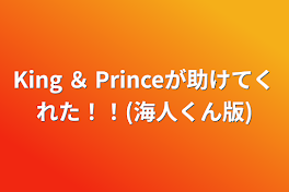 King ＆ Princeが助けてくれた！！(海人くん版)