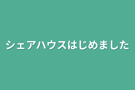 シェアハウスはじめました